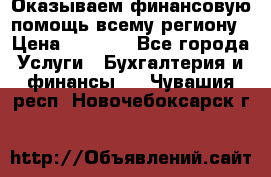 Оказываем финансовую помощь всему региону › Цена ­ 1 111 - Все города Услуги » Бухгалтерия и финансы   . Чувашия респ.,Новочебоксарск г.